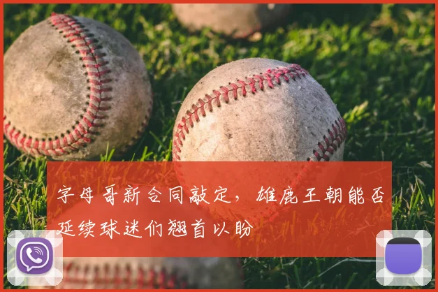 字母哥新合同敲定，雄鹿王朝能否延续球迷们翘首以盼