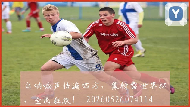 当呐喊声传遍四方，蒙特雷世界杯，全民狂欢！_20260526074114