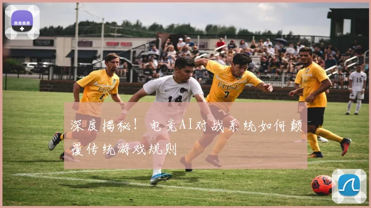 深度揭秘！电竞AI对战系统如何颠覆传统游戏规则